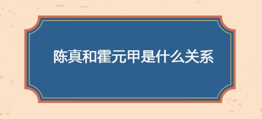 陈真跟霍元甲是什么关系？