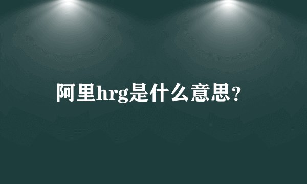 阿里hrg是什么意思？