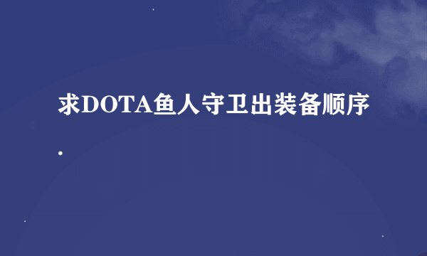 求DOTA鱼人守卫出装备顺序.
