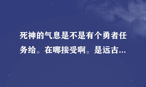 死神的气息是不是有个勇者任务给。在哪接受啊。是远古装备么。