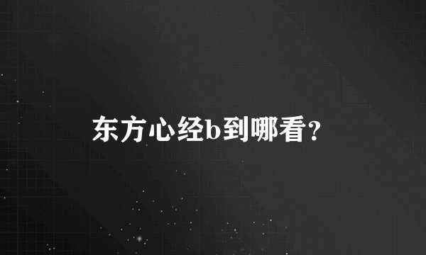 东方心经b到哪看？