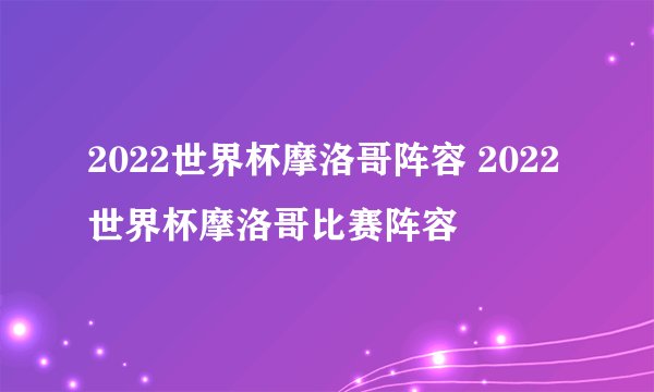 2022世界杯摩洛哥阵容 2022世界杯摩洛哥比赛阵容