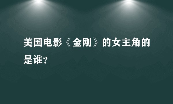 美国电影《金刚》的女主角的是谁？