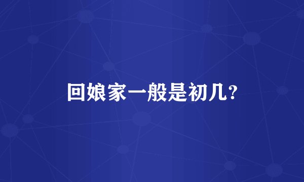 回娘家一般是初几?
