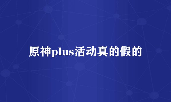 原神plus活动真的假的