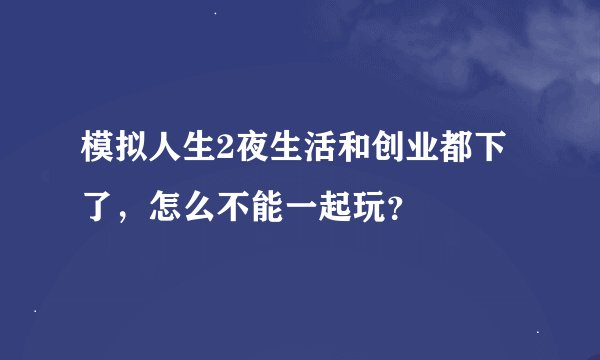 模拟人生2夜生活和创业都下了，怎么不能一起玩？