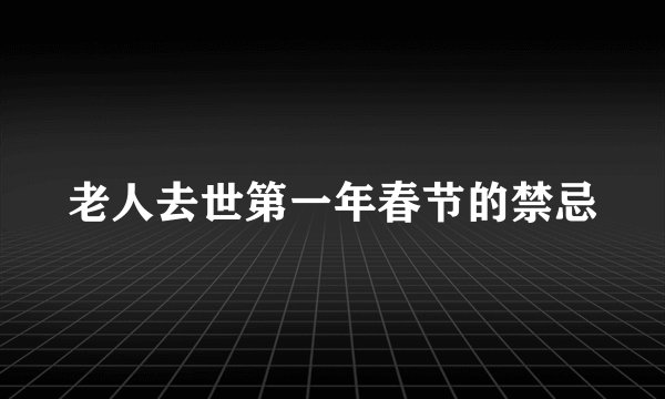 老人去世第一年春节的禁忌