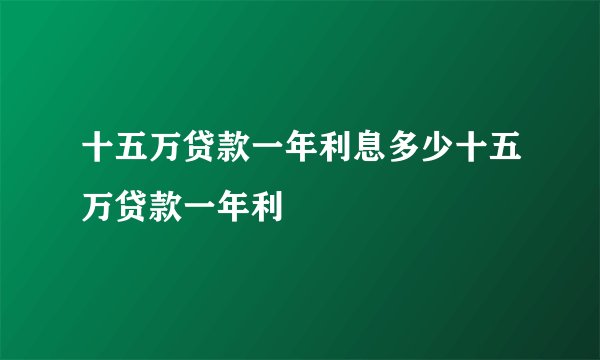 十五万贷款一年利息多少十五万贷款一年利
