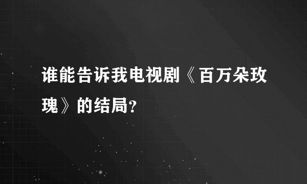 谁能告诉我电视剧《百万朵玫瑰》的结局？