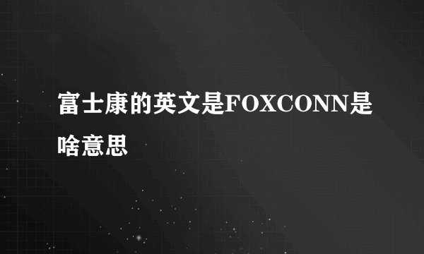 富士康的英文是FOXCONN是啥意思