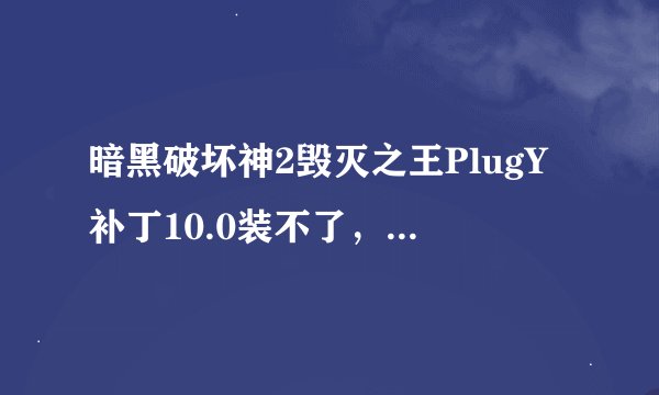 暗黑破坏神2毁灭之王PlugY补丁10.0装不了，版本是1.10，求大神指导啊QAQ