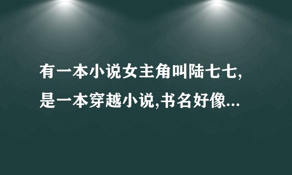 有一本小说女主角叫陆七七,是一本穿越小说,书名好像叫萌什么的,叫什么小说