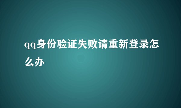 qq身份验证失败请重新登录怎么办