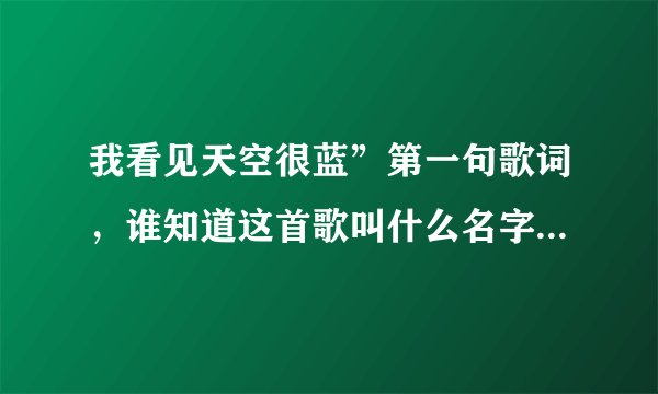 我看见天空很蓝”第一句歌词，谁知道这首歌叫什么名字呀？谢谢！