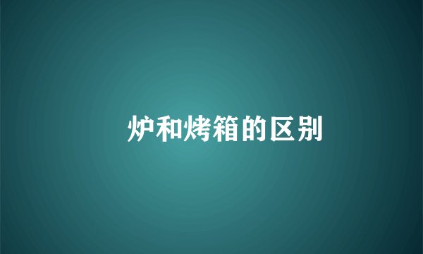 焗炉和烤箱的区别