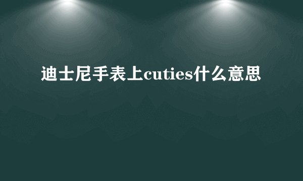 迪士尼手表上cuties什么意思
