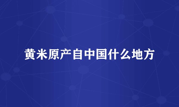 黄米原产自中国什么地方