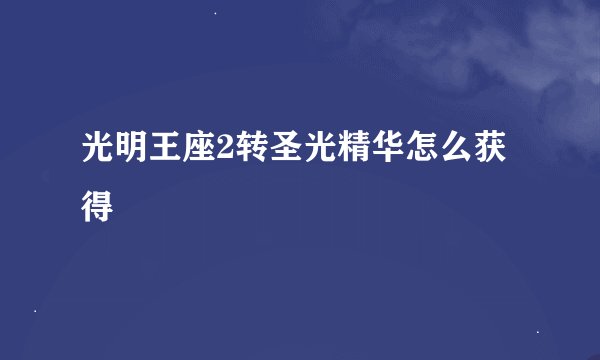 光明王座2转圣光精华怎么获得