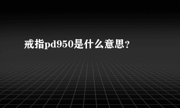 戒指pd950是什么意思？