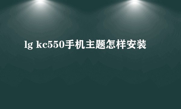 lg kc550手机主题怎样安装