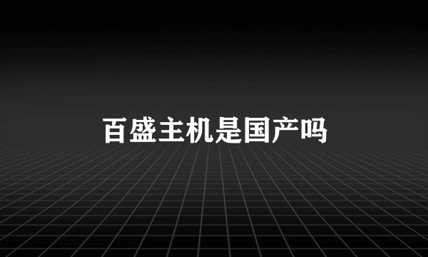 百盛主机是国产吗