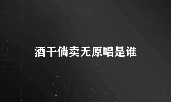 酒干倘卖无原唱是谁