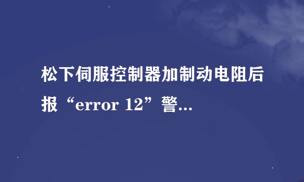 松下伺服控制器加制动电阻后报“error 12”警怎么处理