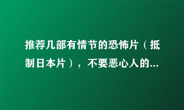 推荐几部有情节的恐怖片（抵制日本片），不要恶心人的！急需！！！