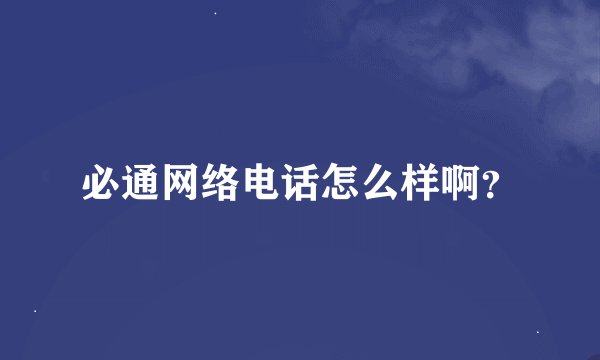 必通网络电话怎么样啊？