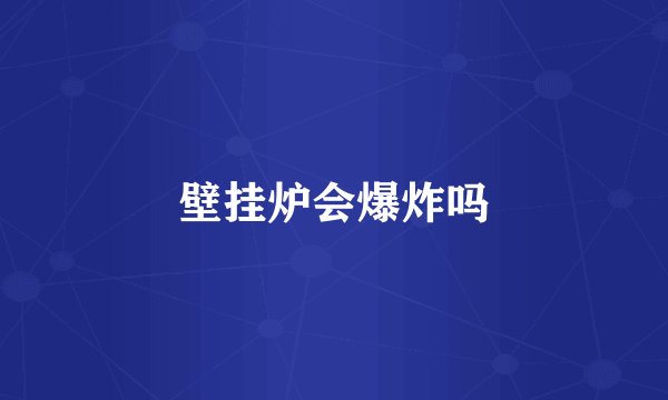 壁挂炉会爆炸吗