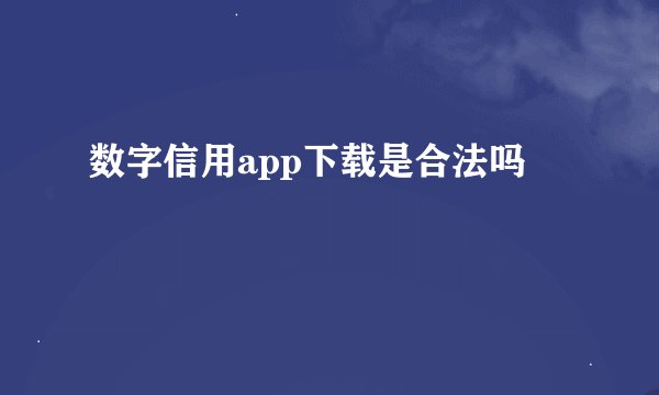 数字信用app下载是合法吗