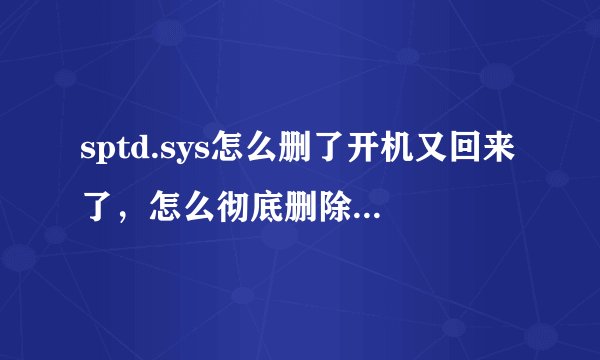 sptd.sys怎么删了开机又回来了,怎么彻底删除,cfg怎么修改不了权限,删除不了?