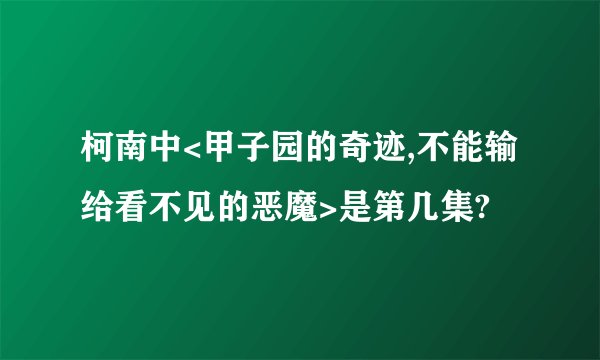 柯南中<甲子园的奇迹,不能输给看不见的恶魔>是第几集?