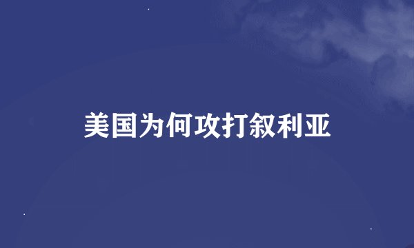 美国为何攻打叙利亚