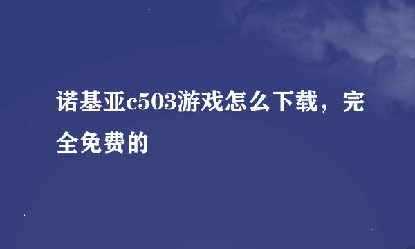 诺基亚c503游戏怎么下载，完全免费的