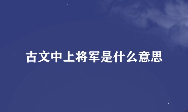 古文中上将军是什么意思