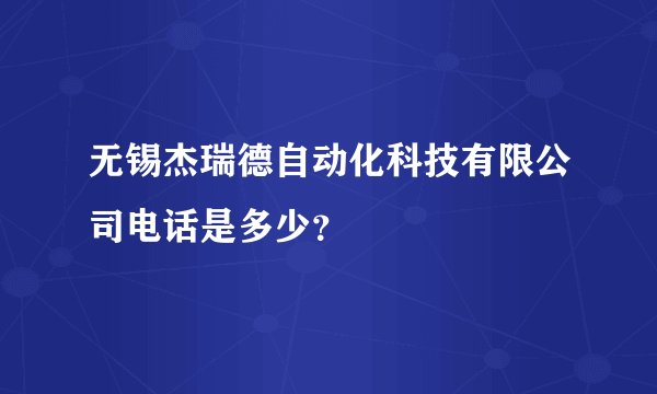 无锡杰瑞德自动化科技有限公司电话是多少？