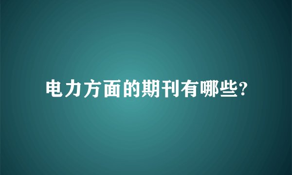 电力方面的期刊有哪些?