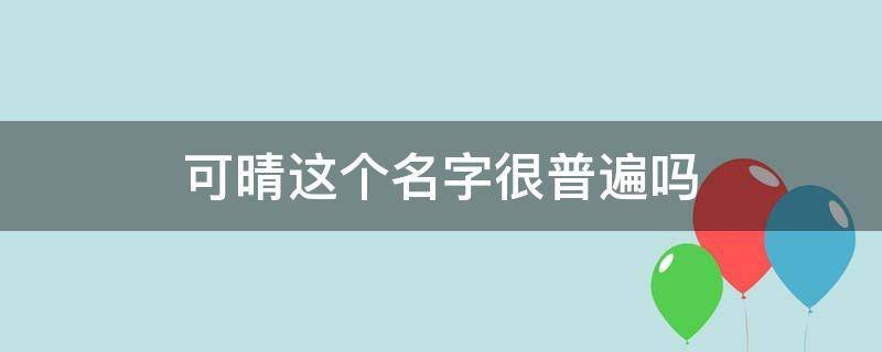 可晴这个名字很普遍吗