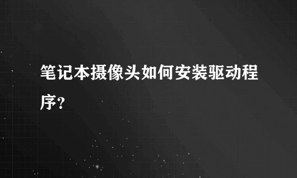 笔记本摄像头如何安装驱动程序？