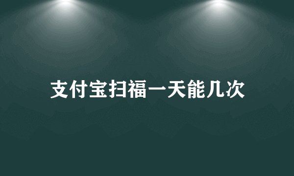支付宝扫福一天能几次