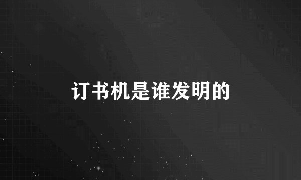订书机是谁发明的