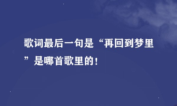 歌词最后一句是“再回到梦里”是哪首歌里的！