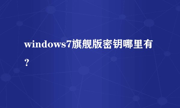 windows7旗舰版密钥哪里有？