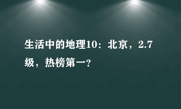 生活中的地理10：北京，2.7级，热榜第一？