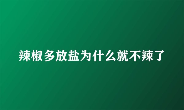 辣椒多放盐为什么就不辣了