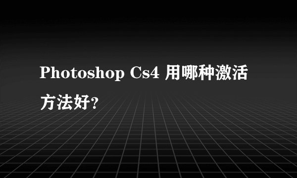 Photoshop Cs4 用哪种激活方法好？