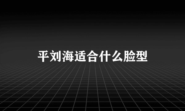 平刘海适合什么脸型