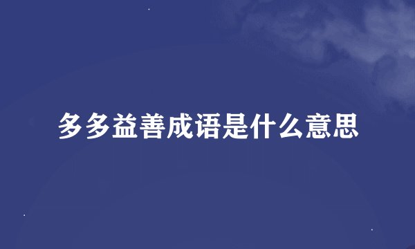多多益善成语是什么意思