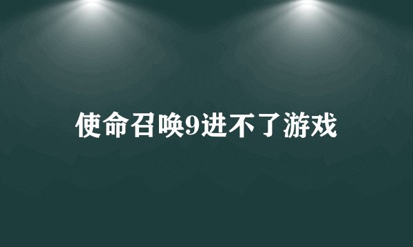 使命召唤9进不了游戏